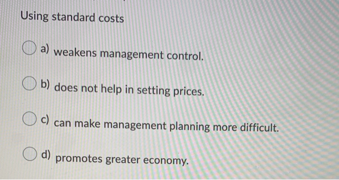  Using standard costs a) weakens management control. b) does not help