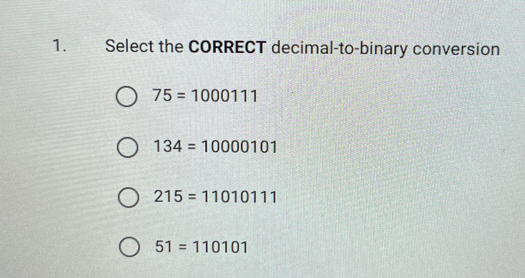  Select the CORRECT decimal-to-binary conversion 75=1000111 134=10000101 215=11010111 51=110101 