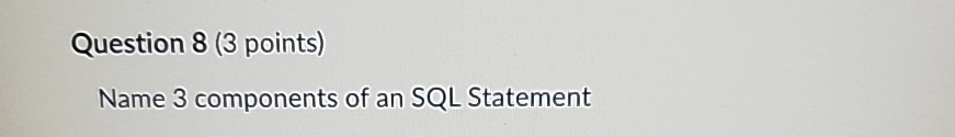  Question 8(3 points) Name 3 components of an SQL Statement 