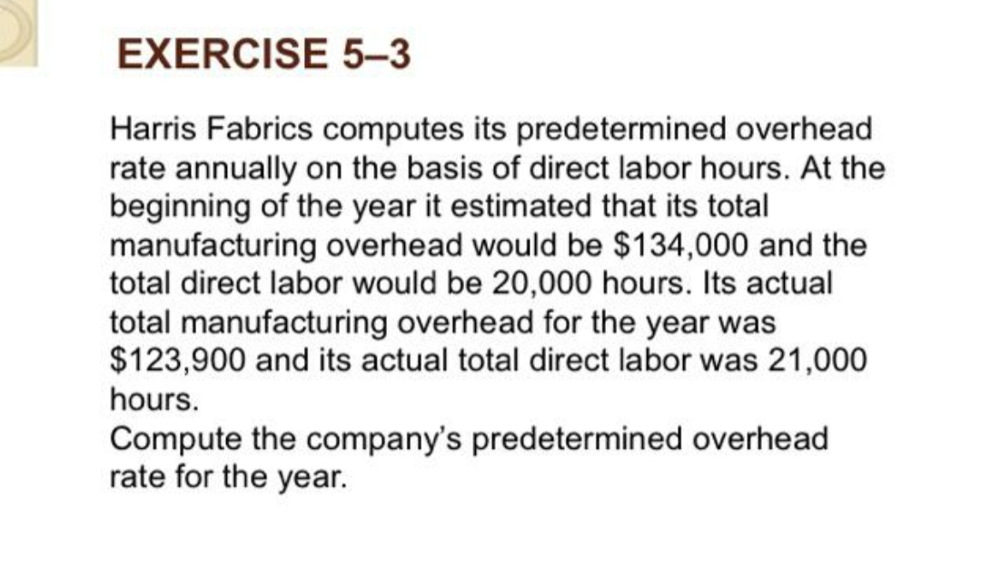 EXERCISE 5-3 Harris Fabrics computes its predetermined overhead rate annually on