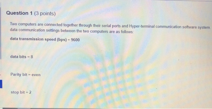  Question 1 (3 points) Two computers are connected together through their