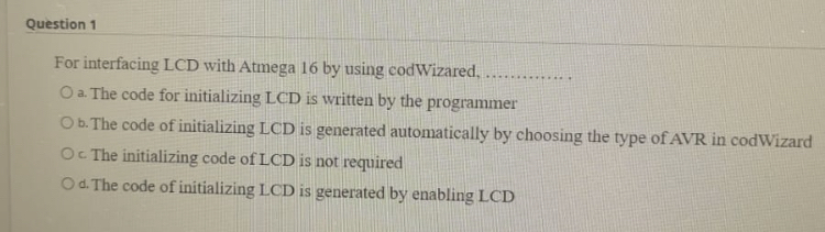  Question 1 For interfacing LCD with Atmega 16 by using codWizared,