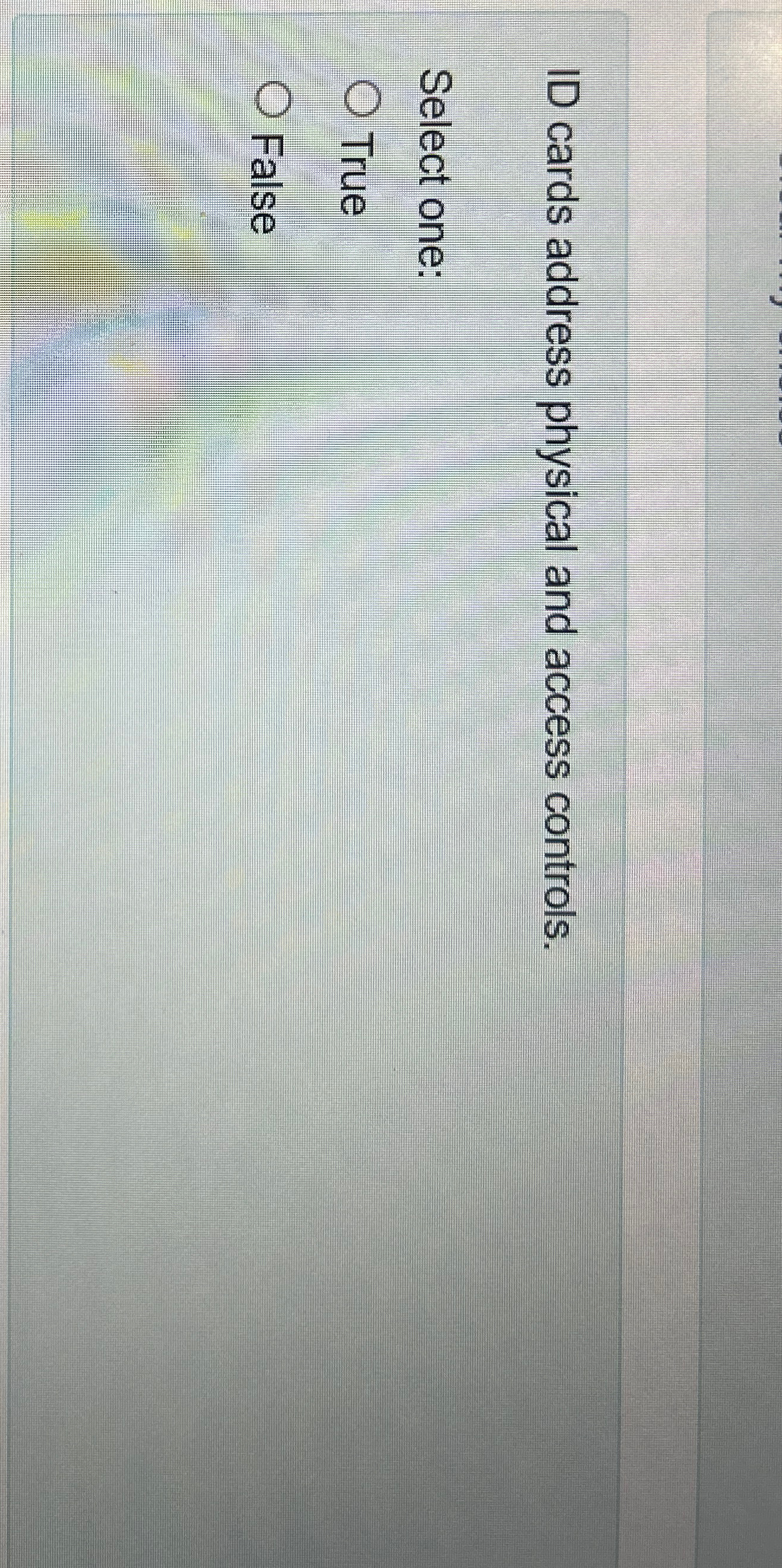  ID cards address physical and access controls. Select one: True False