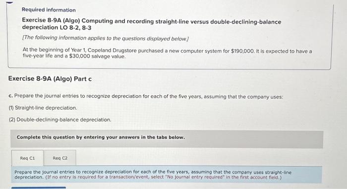  Required information Exercise 8-9A (Algo) Computing and recording straight-line versus double-declining-balance