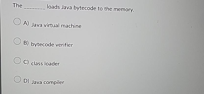  The loads Java bytecode to the memory. A) Java virtual machine