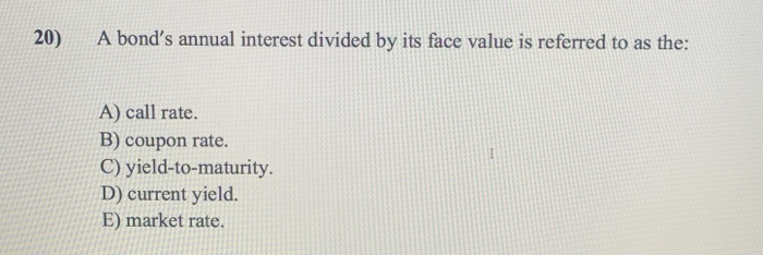  20) A bond's annual interest divided by its face value is