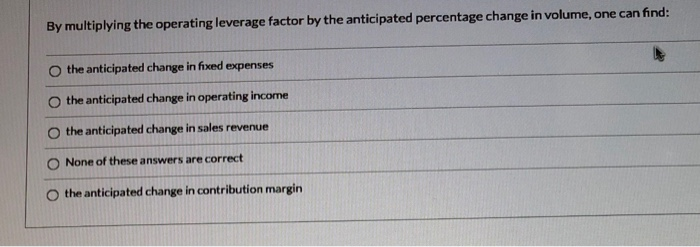  By multiplying the operating leverage factor by the anticipated percentage change