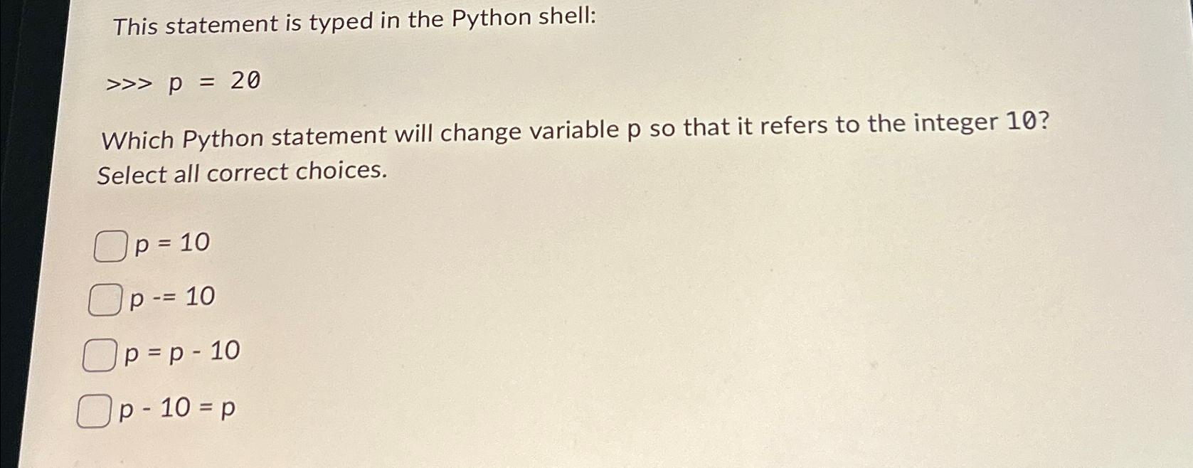  This statement is typed in the Python shell: p=20 Which Python