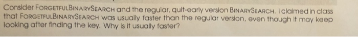  Consider FoRGETFULBINARYSEARCH and the regular, quit-early version BINARYSEARCH. Iclaimed in class