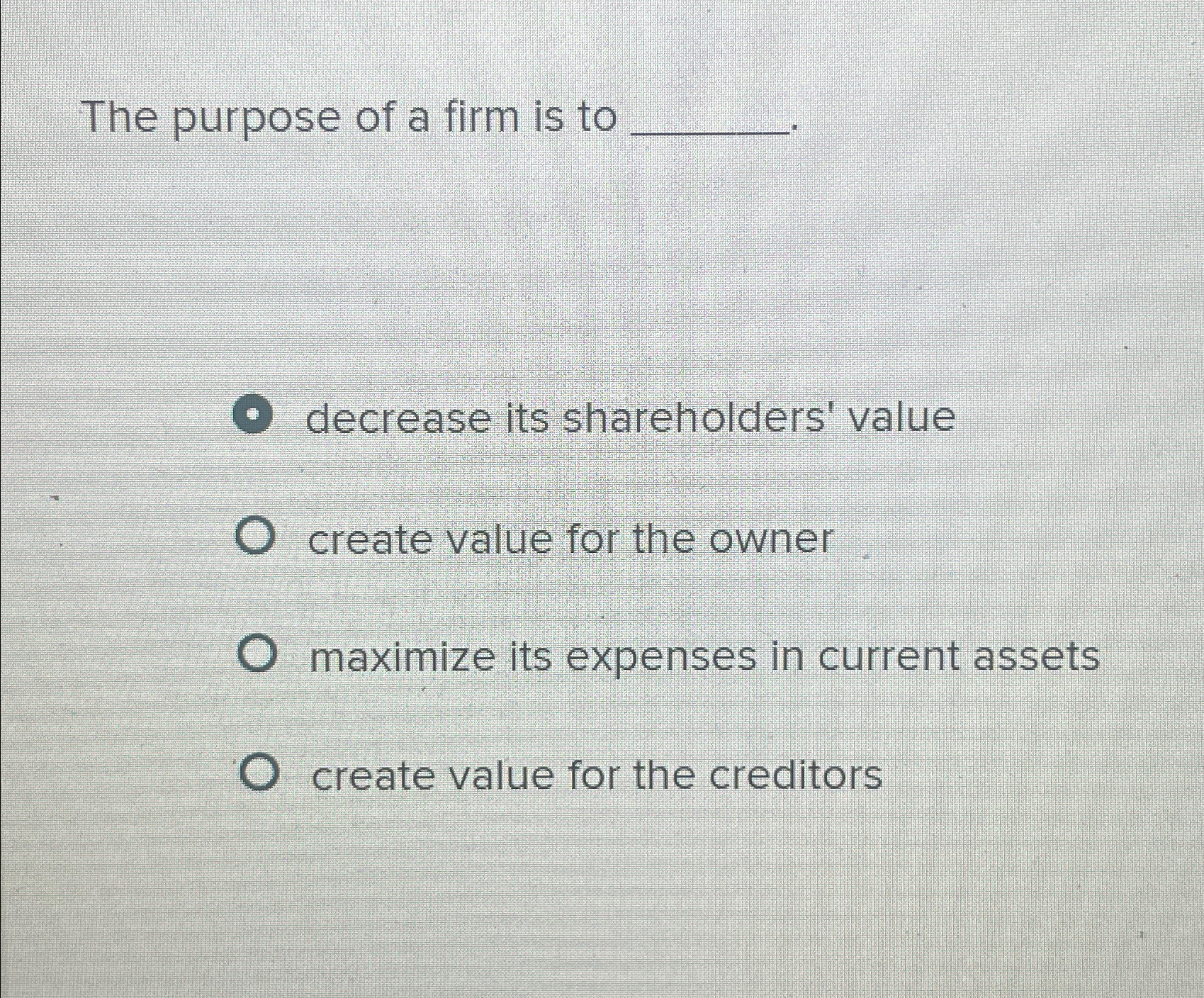  The purpose of a firm is to decrease its shareholders' value