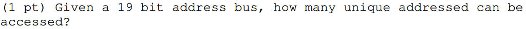 (1 pt) Given a 19 bit address bus, how many unique