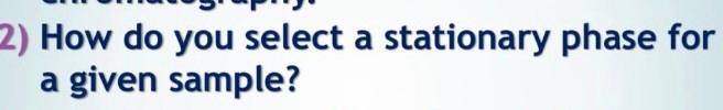 2) How do you select a stationary phase for a given