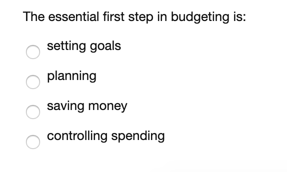 The essential first step in budgeting is: setting goals planning saving