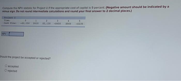  Compute the NPV statistic for Project U if the appropriate cost