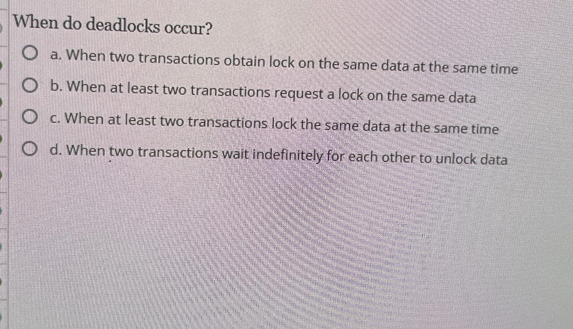  When do deadlocks occur? a. When two transactions obtain lock on