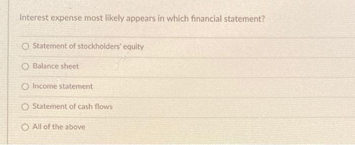  Interest expense most likely appears in which financial statement? Statement of