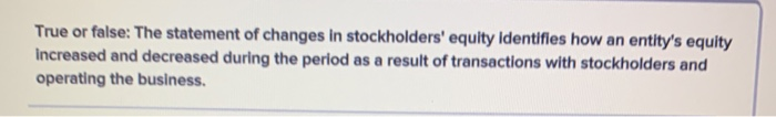  True or false: The statement of changes in stockholders' equity Identifies
