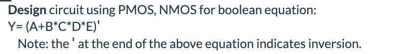  Design circuit using PMOS, NMOS for boolean equation: Y=(A+B**C**D**E)' Note: the