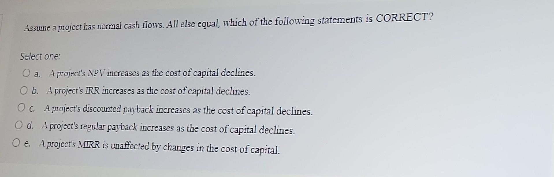 of the following statements is CORRECT? Select one: a. A project's NPV