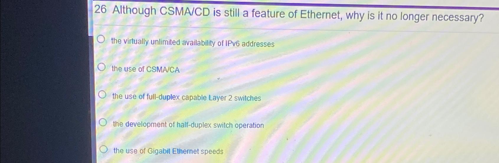  26 Although CSMA/CD is still a feature of Ethernet, why is