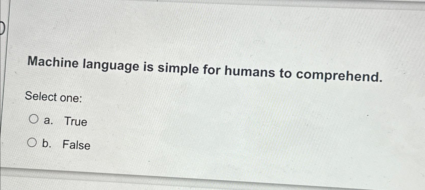  Machine language is simple for humans to comprehend. Select one: a.