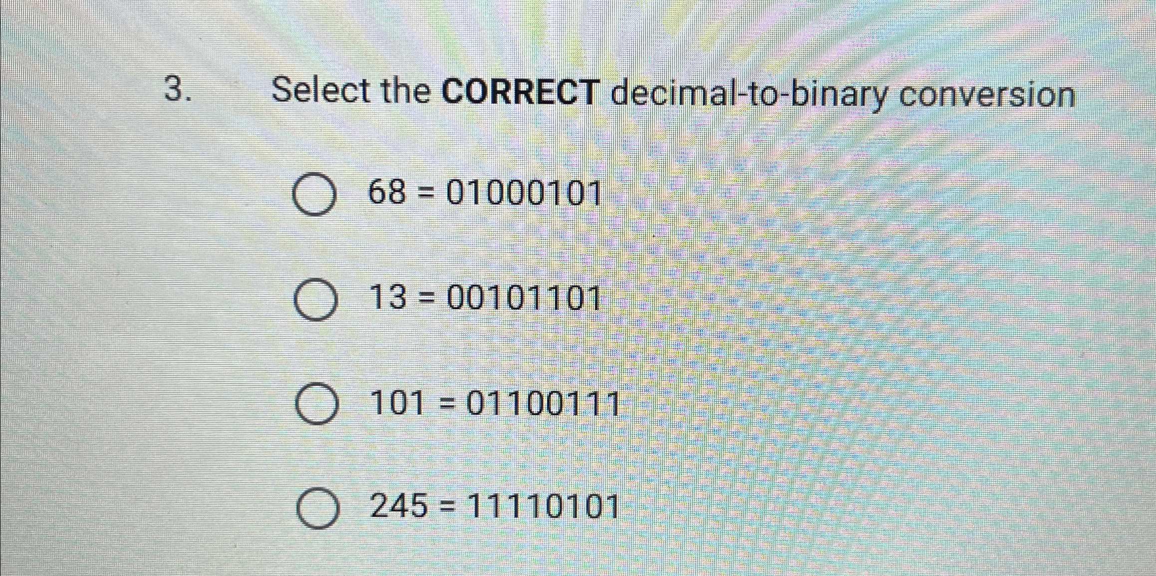  Select the CORRECT decimal-to-binary conversion 68=01000101 13=00101101 101=01100111 245=11110101 