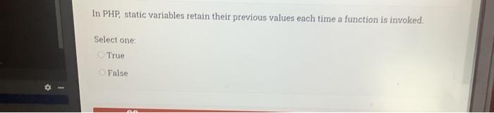  In PHP, static variables retain their previous values each time a