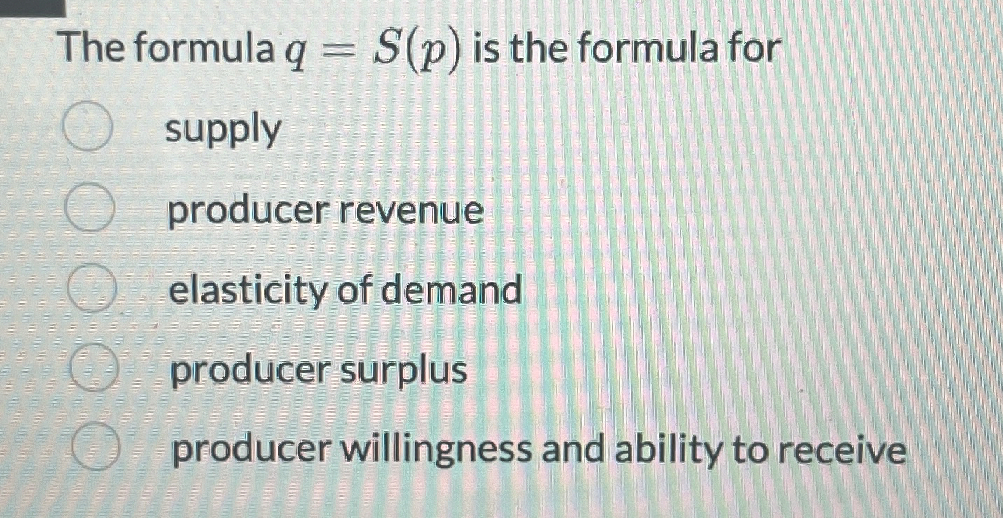  The formula q=S(p) is the formula for supply producer revenue elasticity