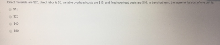  Direct materials are $20, direct labor is $5, variable overhead costs