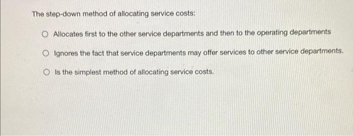  The step-down method of allocating service costs: O Allocates first to