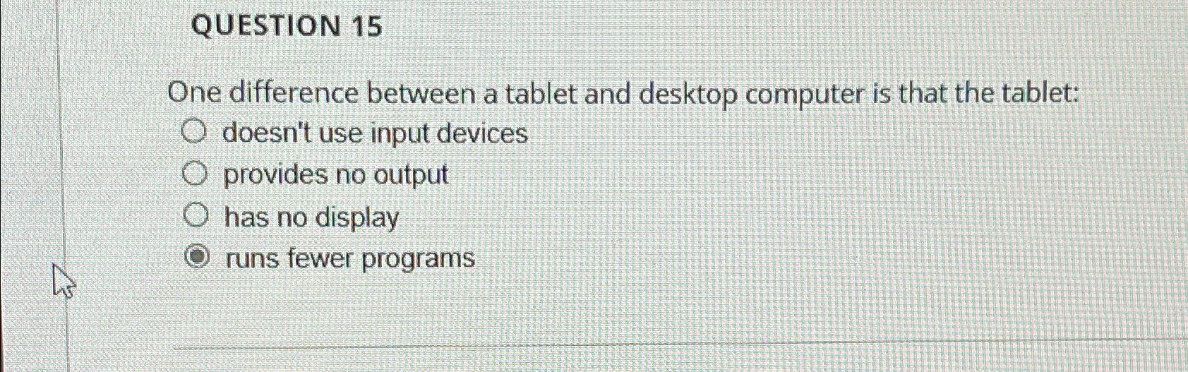  QUESTION 15 One difference between a tablet and desktop computer is
