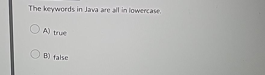  The keywords in Java are all in lowercase. A) true B)