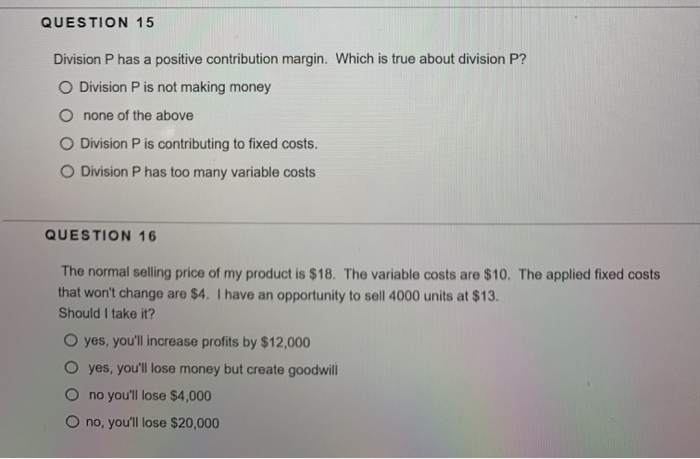  QUESTION 15 Division P has a positive contribution margin. Which is
