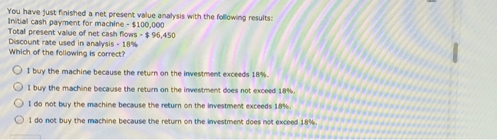  You have just finished a net present value analysis with the