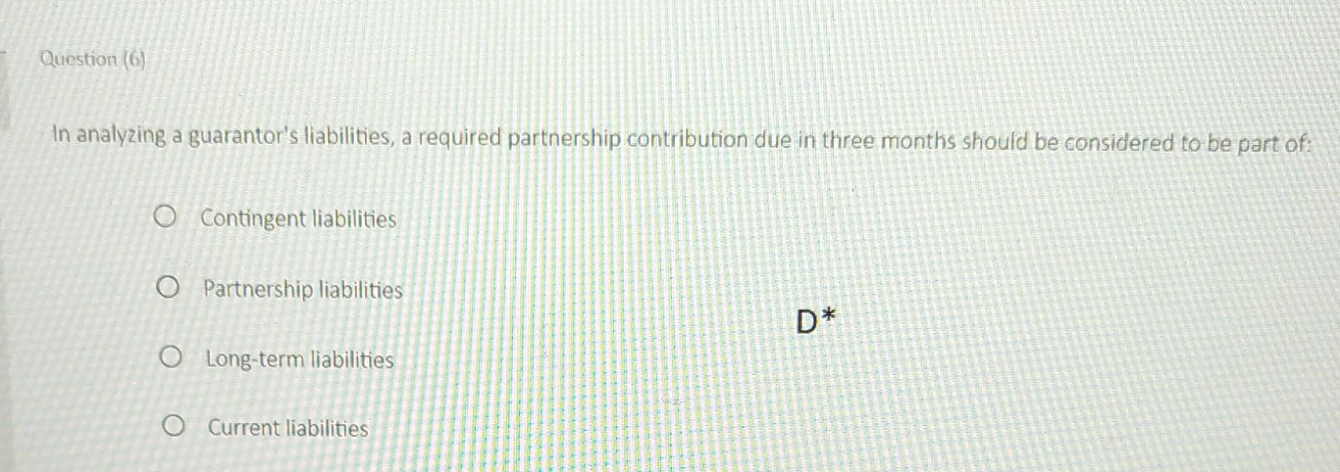  In analyzing a guarantor's liabilities, a required partnership contribution due in