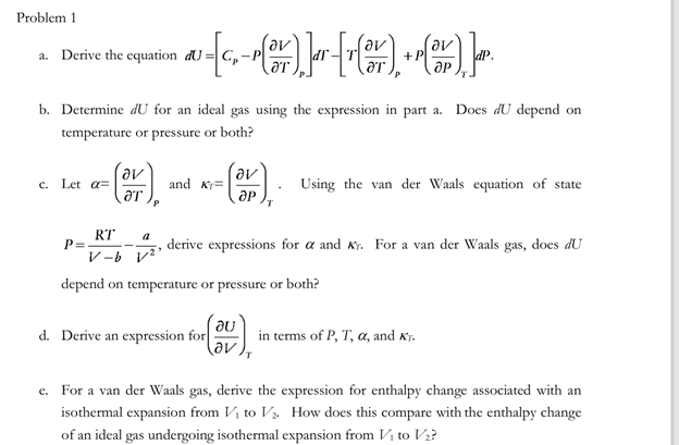  Problem 1 a. Derive the equation dU=[Cp-P(delVdelT)P]dr-[T(delVdelT)P+P(delVdelP)T]dP. b. Determine dU for