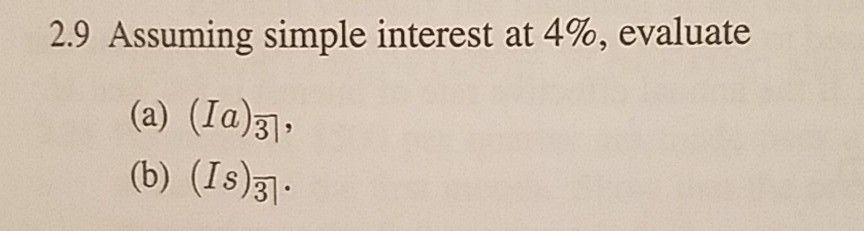  2.9 Assuming simple interest at 4%, evaluate (a) (Ia)37, (b) (IS)3
