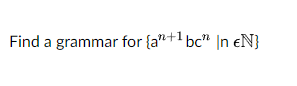  Find a grammar for {an+1bcnlnN}