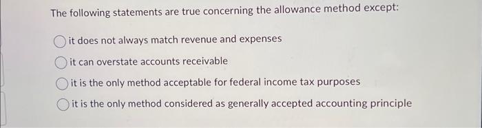  The following statements are true concerning the allowance method except: it