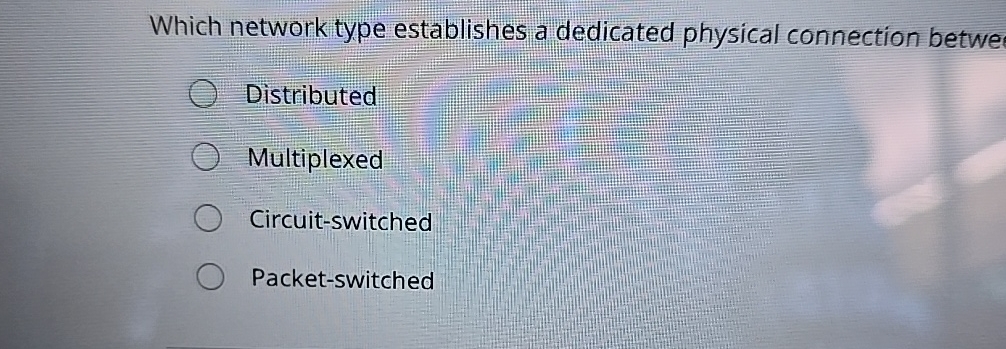  Which network type establishes a dedicated physical connection betwe Distributed Multiplexed