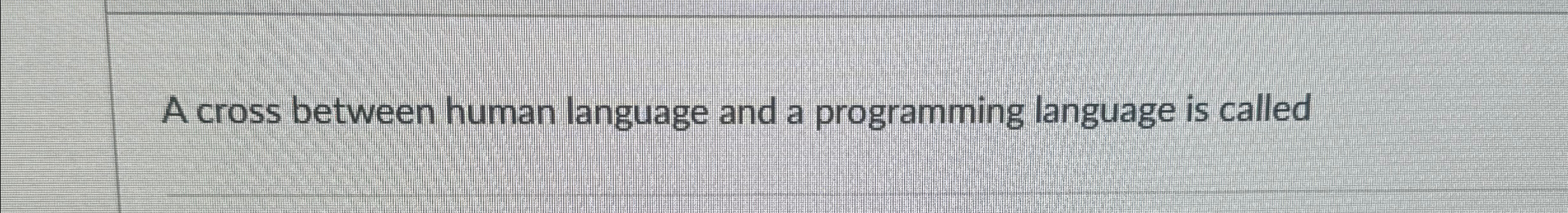  A cross between human language and a programming language is called