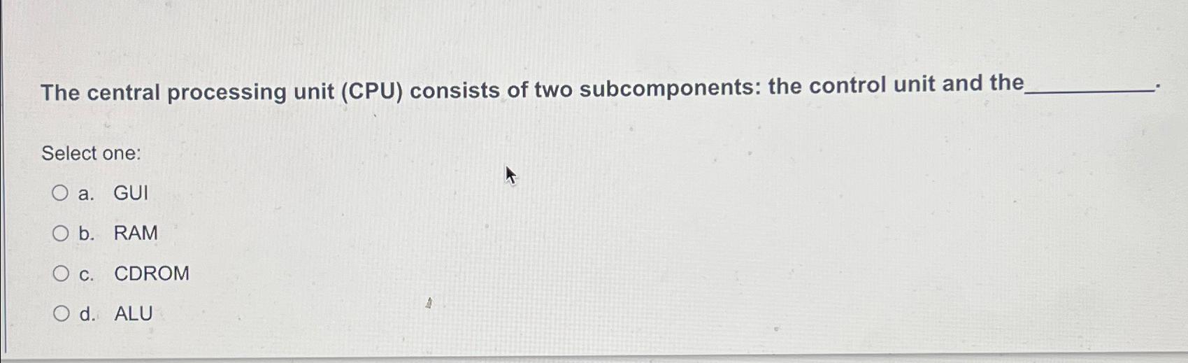  The central processing unit (CPU) consists of two subcomponents: the control