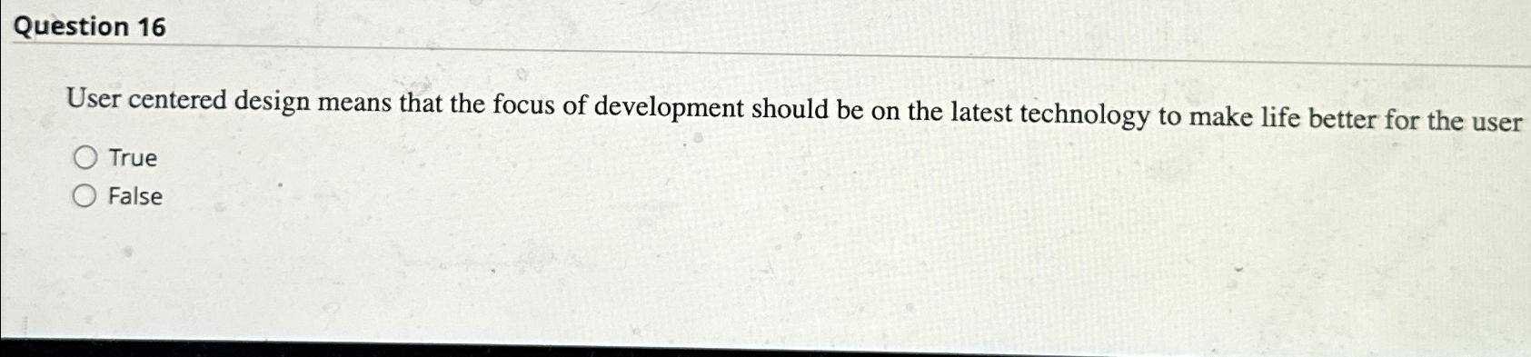  Question 16 User centered design means that the focus of development