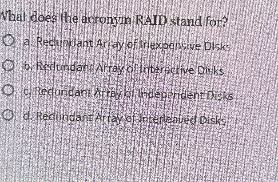  What does the acronym RAID stand for? a. Redundant Array of