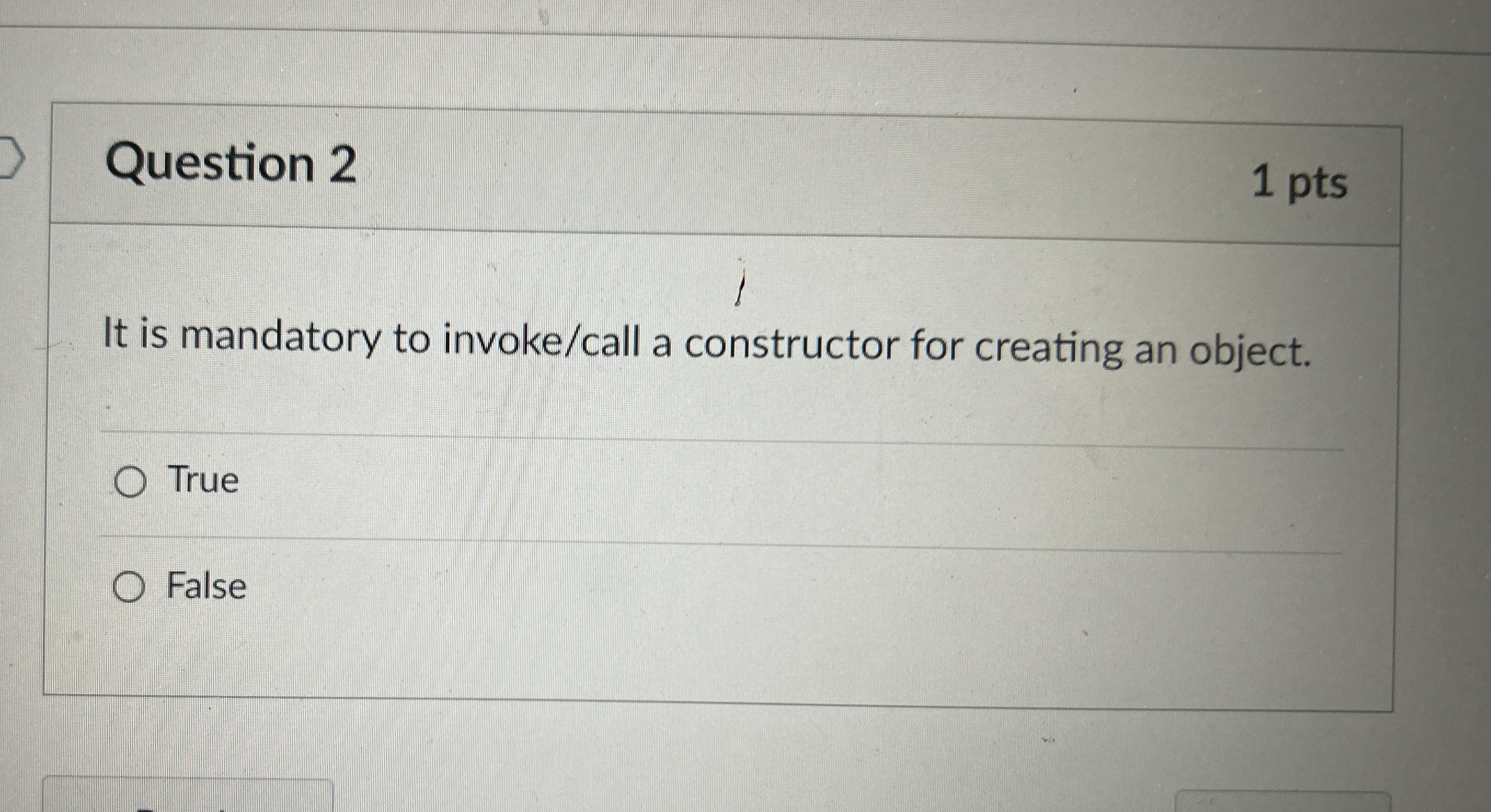  Question 2 1 pts It is mandatory to invoke/call a constructor