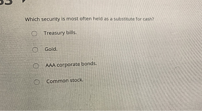  Which security is most often held as a substitute for cash?