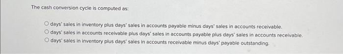  The cash conversion cycle is computed as: days' sales in inventory