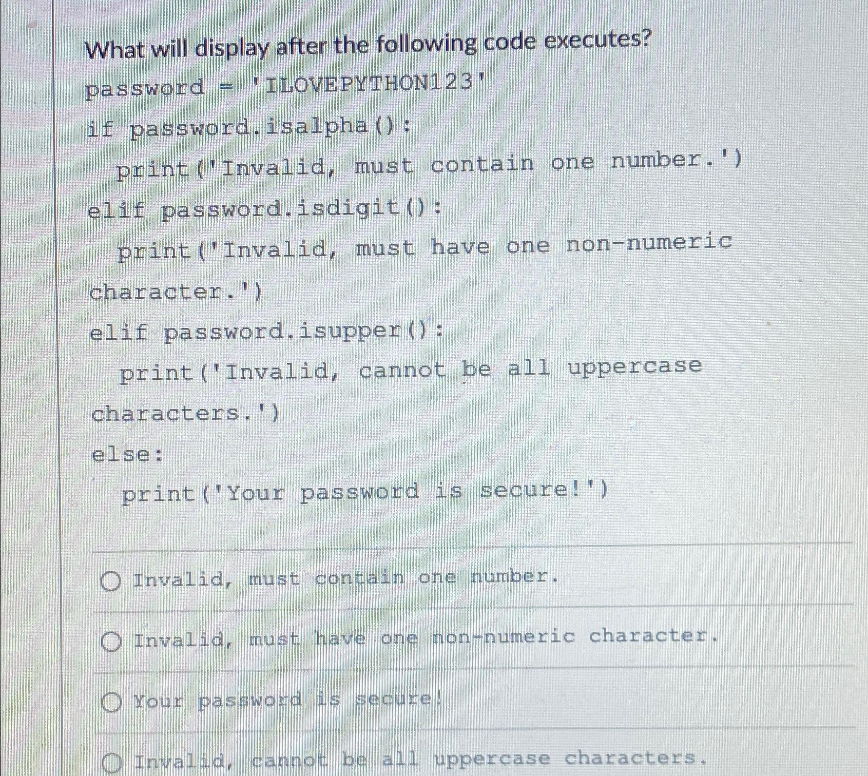  What will display after the following code executes? password = 'ILOVEPYTHON123'
