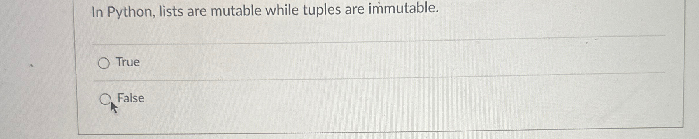  In Python, lists are mutable while tuples are immutable. True False