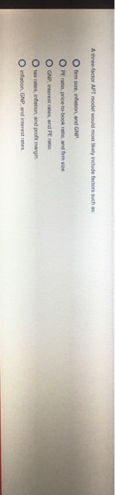  A three-factor APT model would most likely include factors such as: